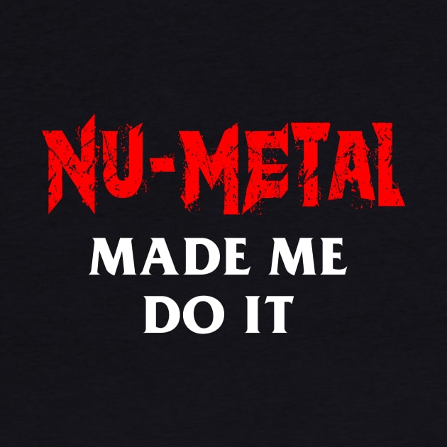 Nu-Metal Made Me Do It by dumbshirts